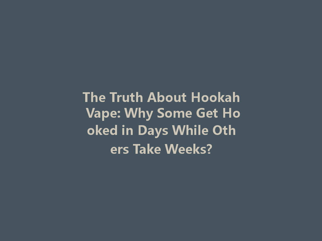 The Truth About Hookah Vape: Why Some Get Hooked in Days While Others Take Weeks? 一
