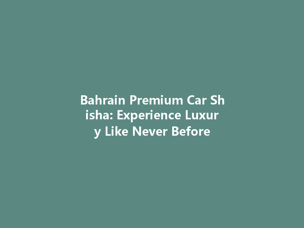 Bahrain Premium Car Shisha: Experience Luxury Like Never Before 一
