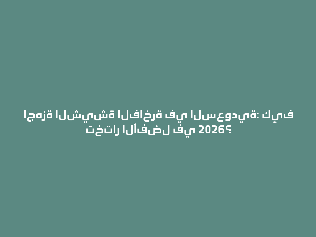 اجهزة الشيشة الفاخرة في السعودية: كيف تختار الأفضل في 2026؟ 一