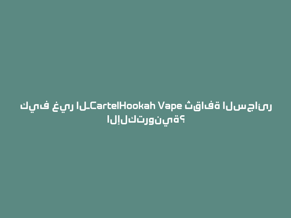 كيف غير الـCartelHookah Vape ثقافة السجائر الإلكترونية؟ 一
