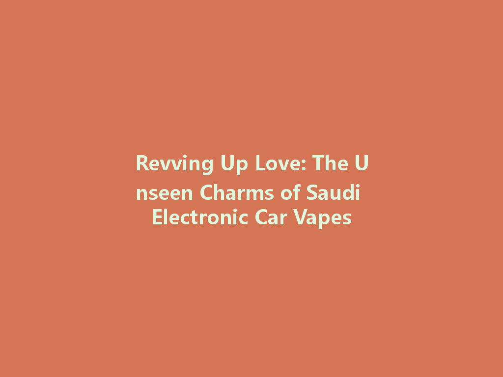 Revving Up Love: The Unseen Charms of Saudi Electronic Car Vapes 一