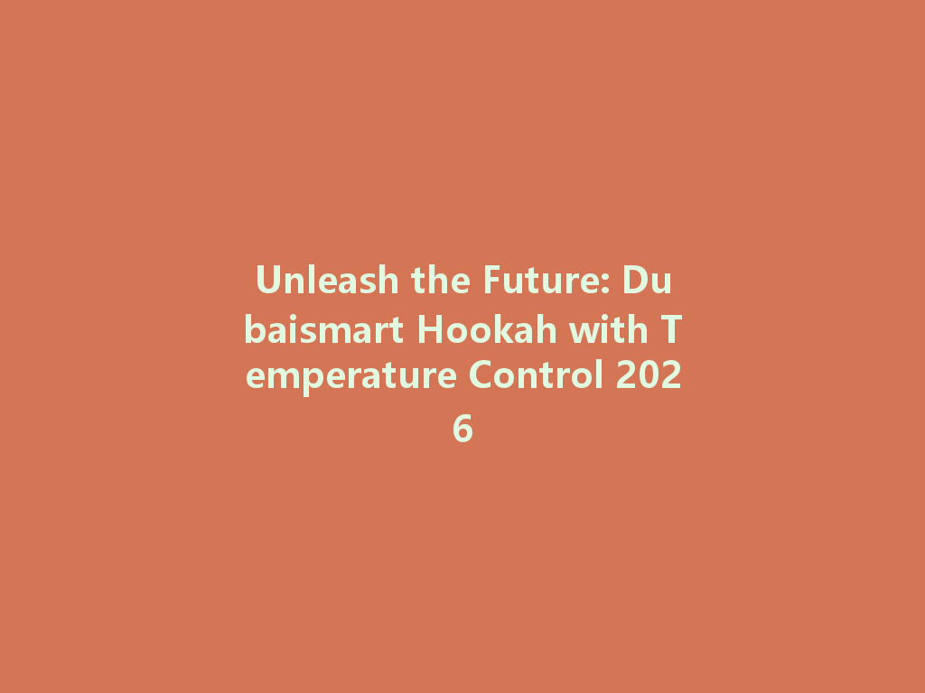 Unleash the Future: Dubaismart Hookah with Temperature Control 2026 一