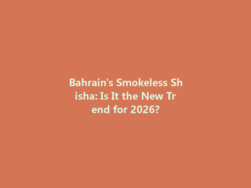 Bahrain's Smokeless Shisha: Is It the New Trend for 2026? 一