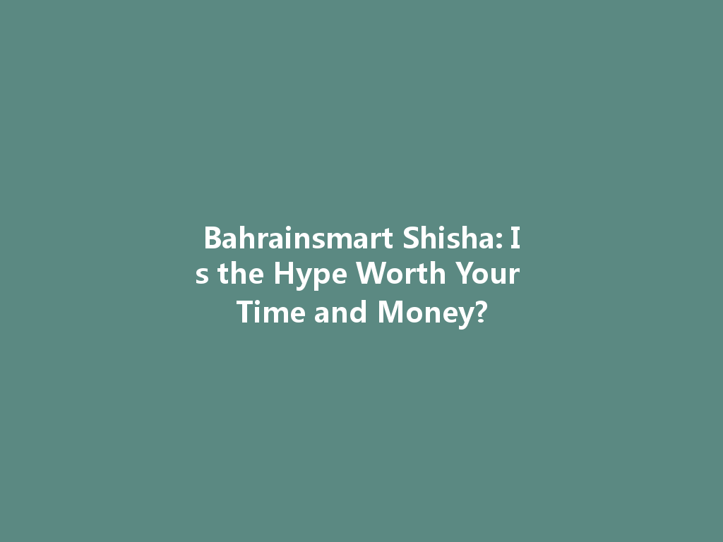 Bahrainsmart Shisha: Is the Hype Worth Your Time and Money? 一