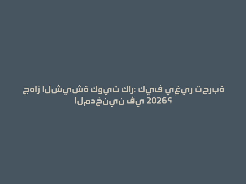 جهاز الشيشة كويت كار: كيف يغير تجربة المدخنين في 2026؟ 一