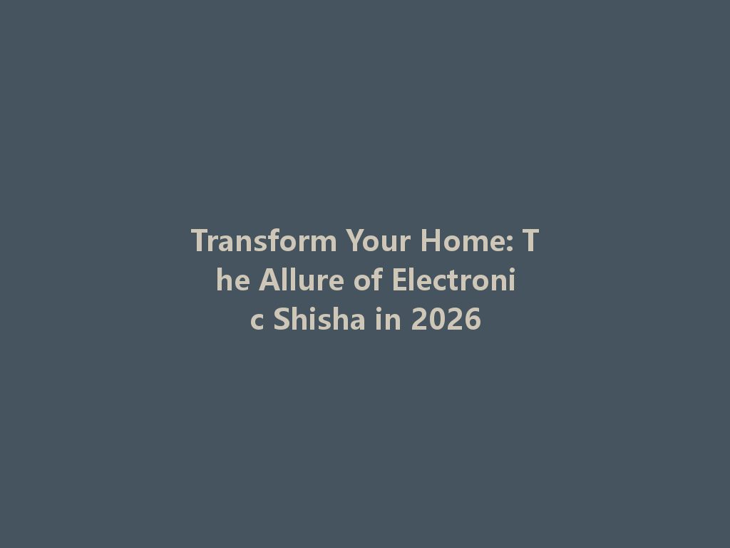 Transform Your Home: The Allure of Electronic Shisha in 2026 一