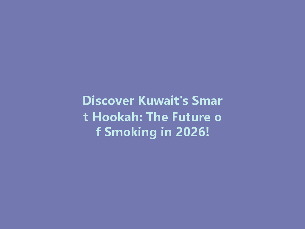 Discover Kuwait's Smart Hookah: The Future of Smoking in 2026! 一