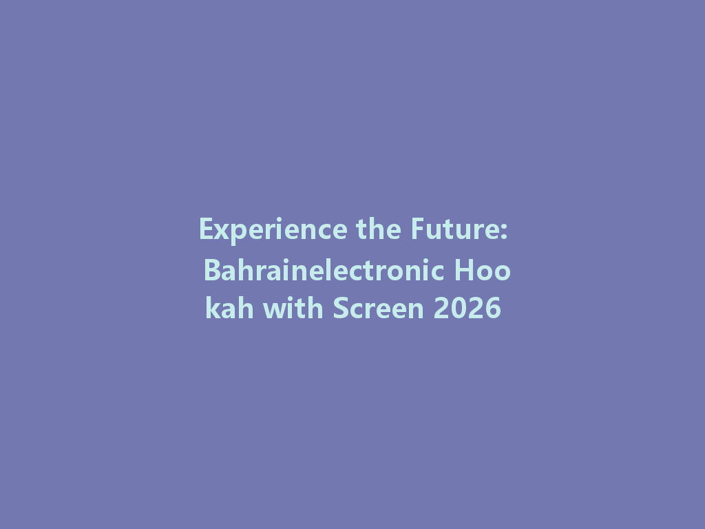 Experience the Future: Bahrainelectronic Hookah with Screen 2026 一