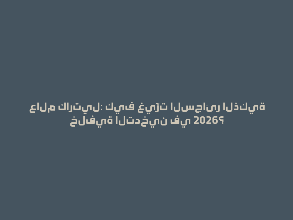 عالم كارتيل: كيف غيَّرت السجائر الذكية خلفية التدخين في 2026؟ 一