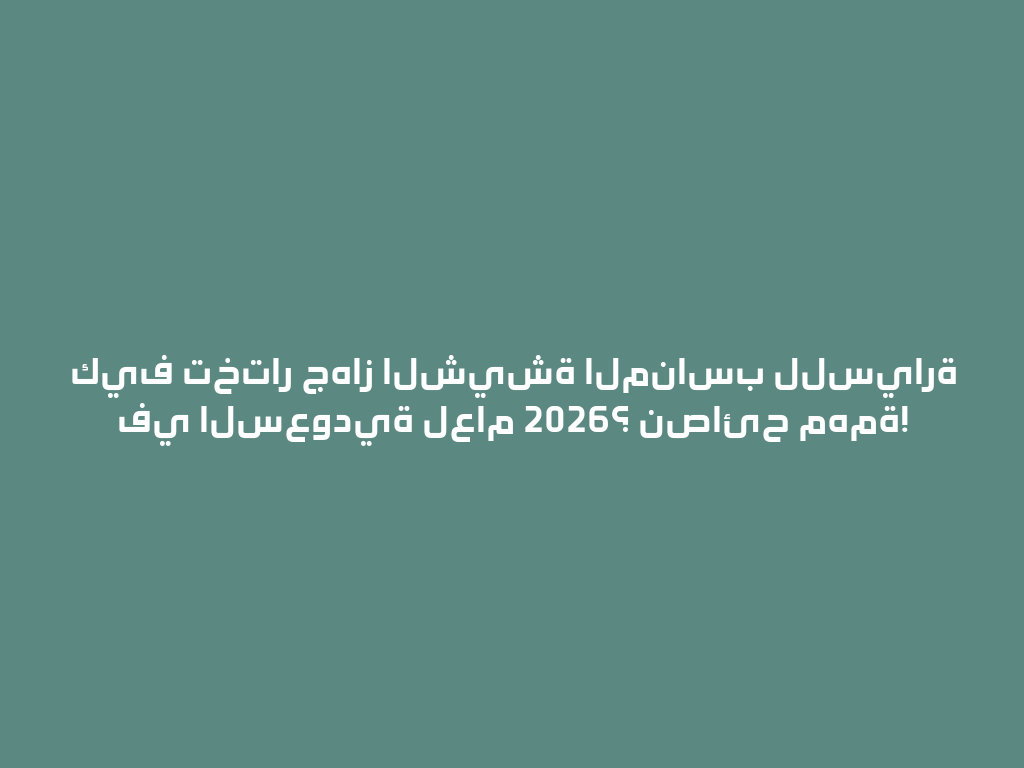 كيف تختار جهاز الشيشة المناسب للسيارة في السعودية لعام 2026؟ نصائح مهمة! 一