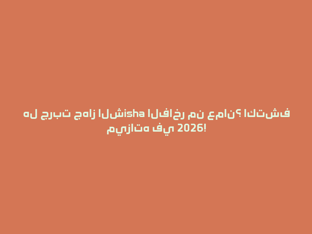 هل جربت جهاز الشisha الفاخر من عمان؟ اكتشف ميزاته في 2026! 一