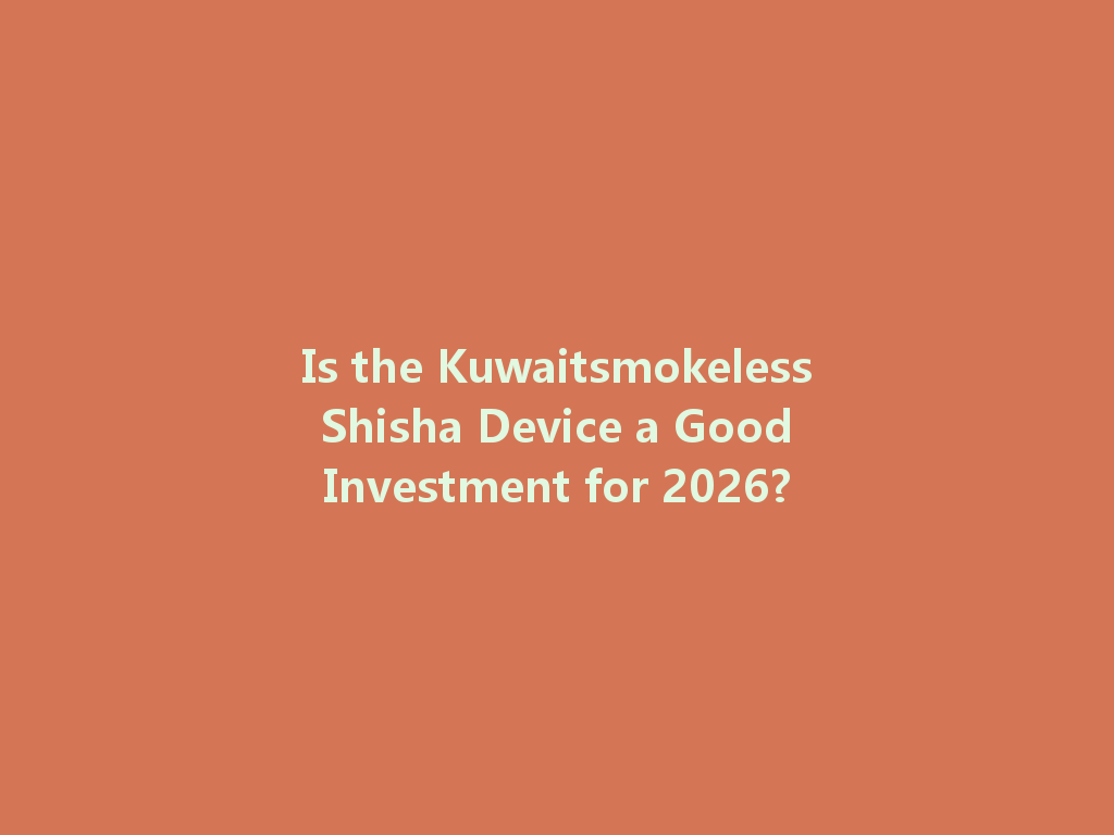 Is the Kuwaitsmokeless Shisha Device a Good Investment for 2026? 一