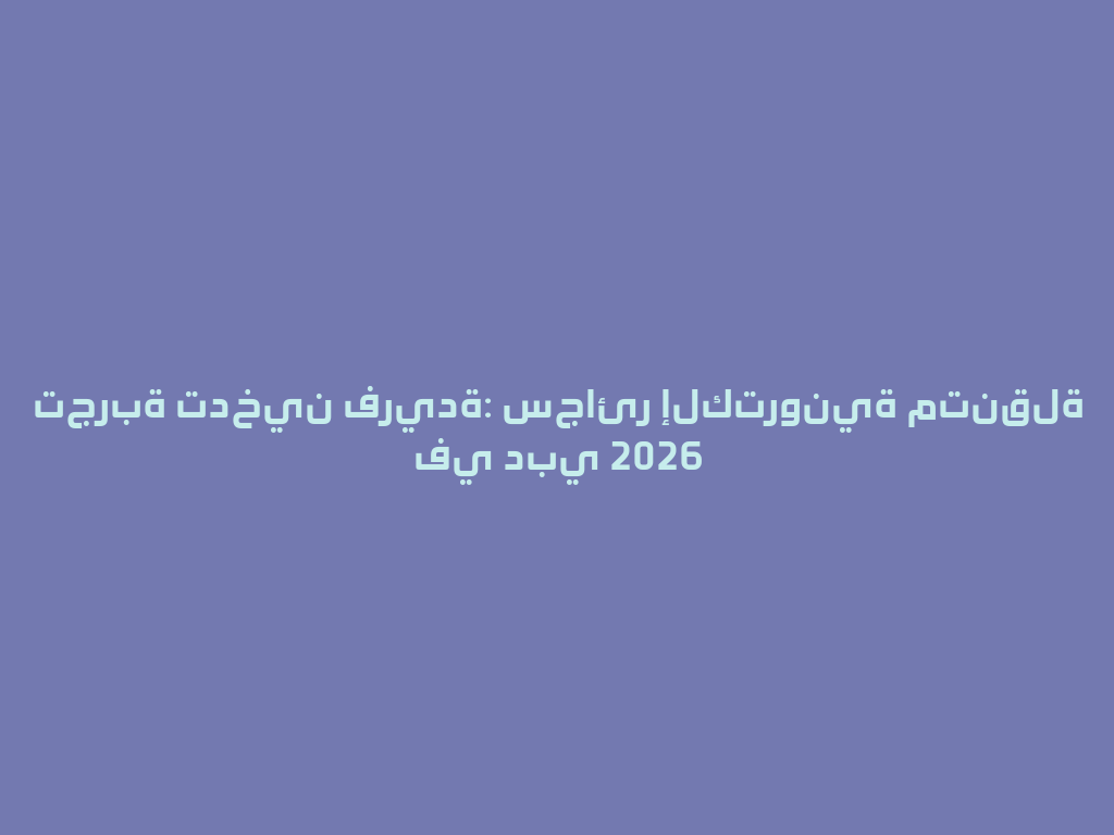 تجربة تدخين فريدة: سجائر إلكترونية متنقلة في دبي 2026 一