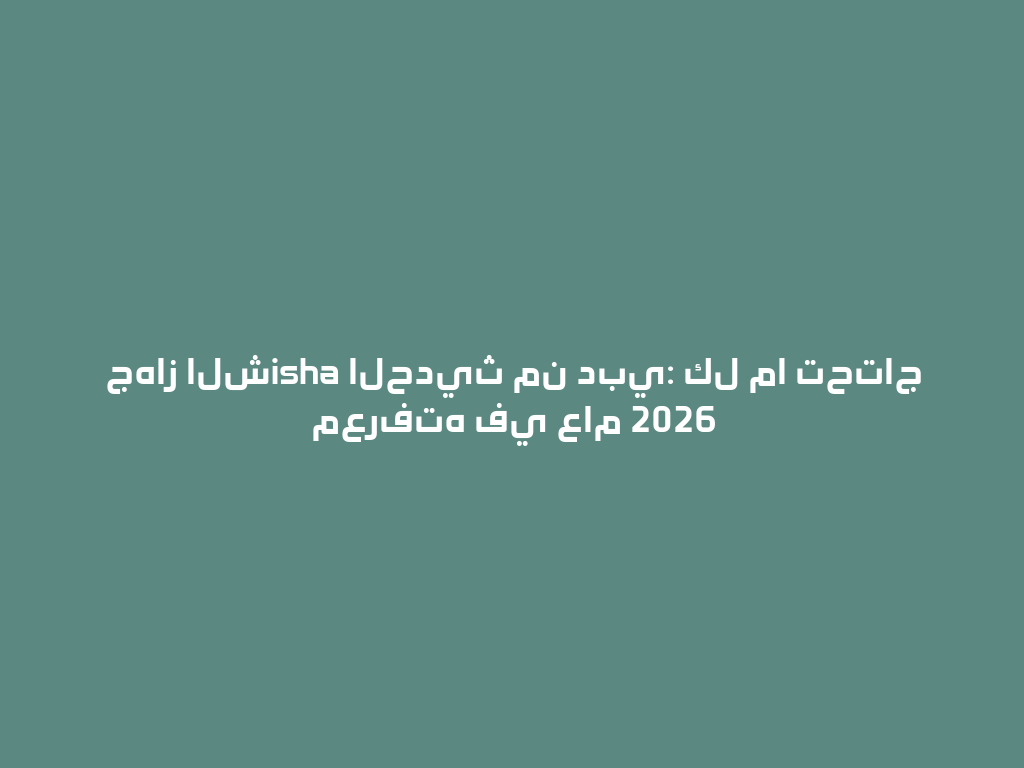 جهاز الشisha الحديث من دبي: كل ما تحتاج معرفته في عام 2026 一