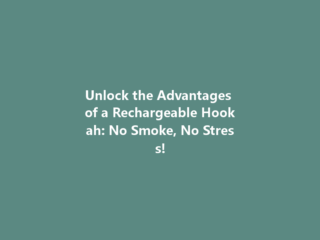 Unlock the Advantages of a Rechargeable Hookah: No Smoke, No Stress! 一