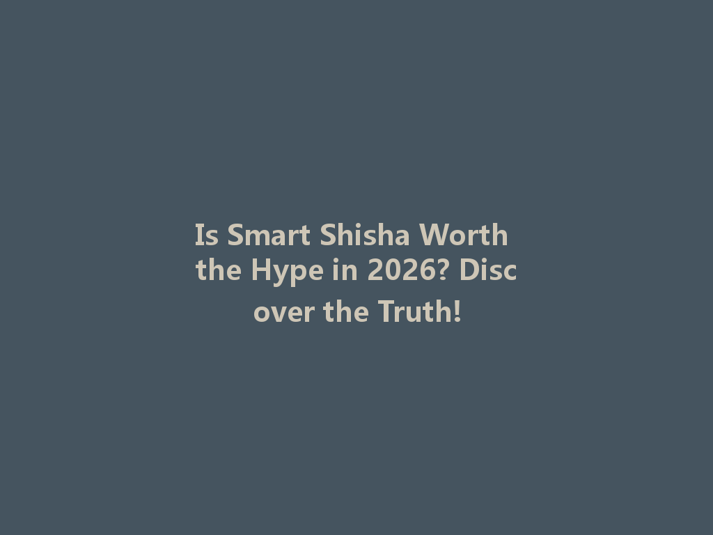 Is Smart Shisha Worth the Hype in 2026? Discover the Truth! 一