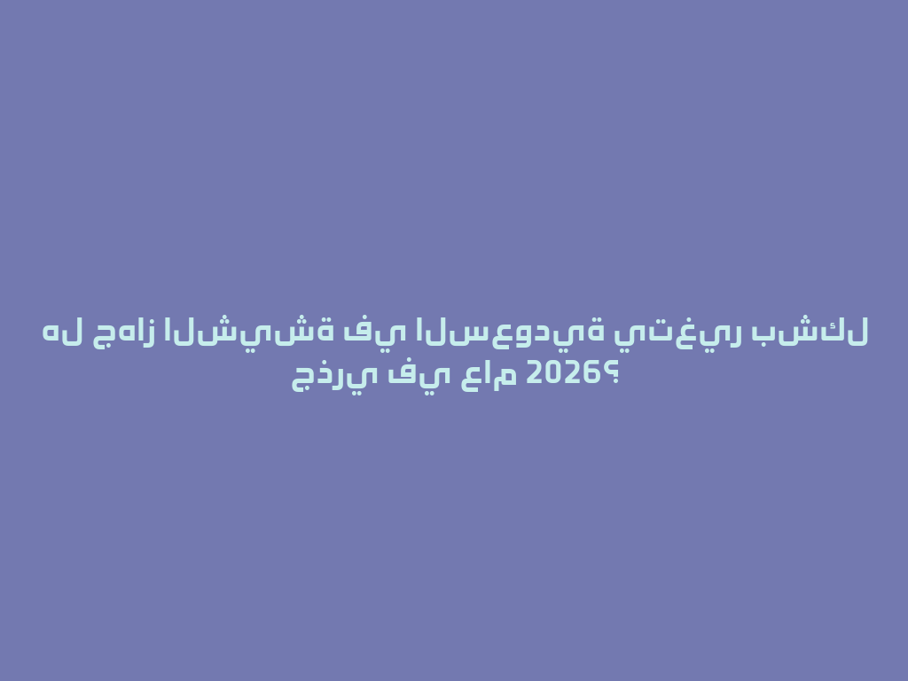هل جهاز الشيشة في السعودية يتغير بشكل جذري في عام 2026؟ 一