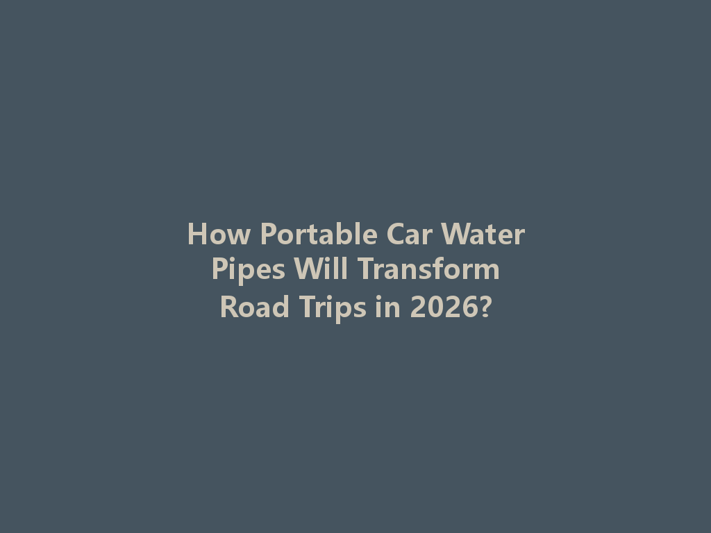 How Portable Car Water Pipes Will Transform Road Trips in 2026? 一