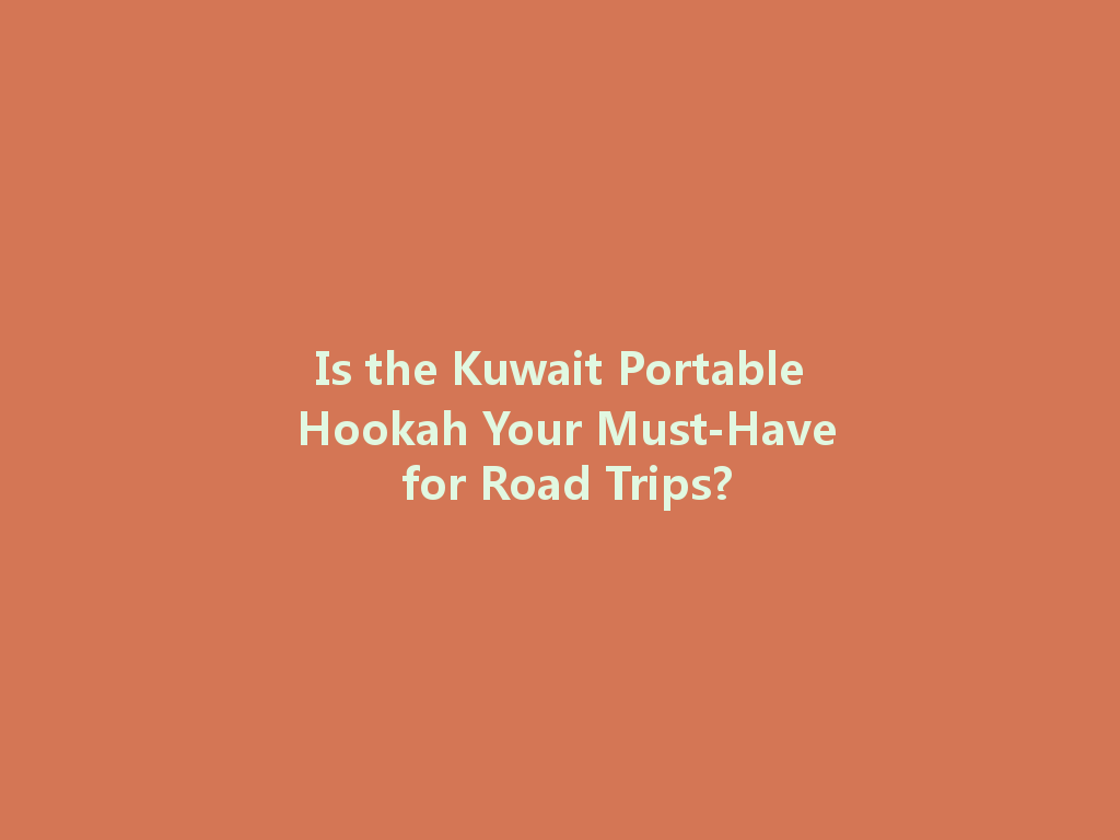 Is the Kuwait Portable Hookah Your Must-Have for Road Trips? 一