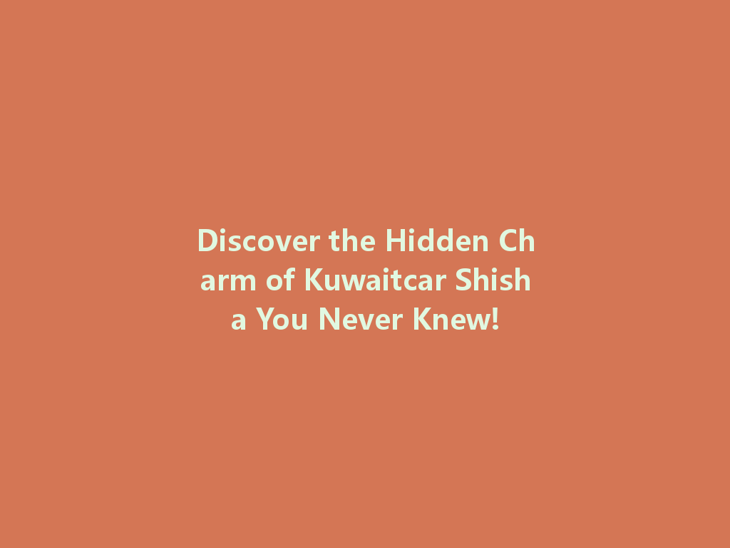 Discover the Hidden Charm of Kuwaitcar Shisha You Never Knew! 一