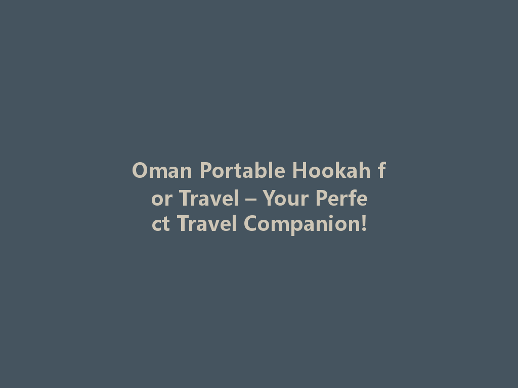 Oman Portable Hookah for Travel – Your Perfect Travel Companion! 一
