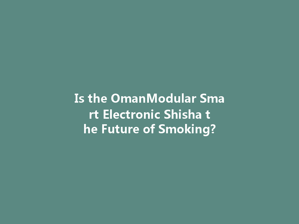 Is the OmanModular Smart Electronic Shisha the Future of Smoking? 一