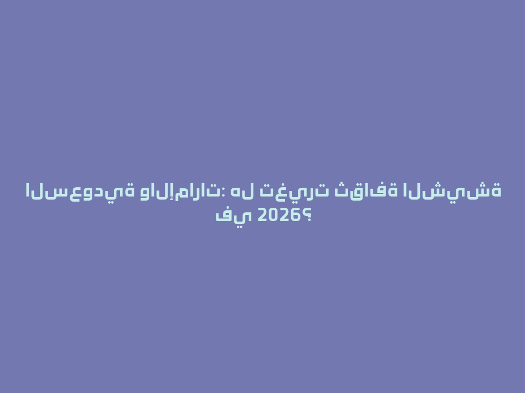 السعودية والإمارات: هل تغيرت ثقافة الشيشة في 2026؟ 一