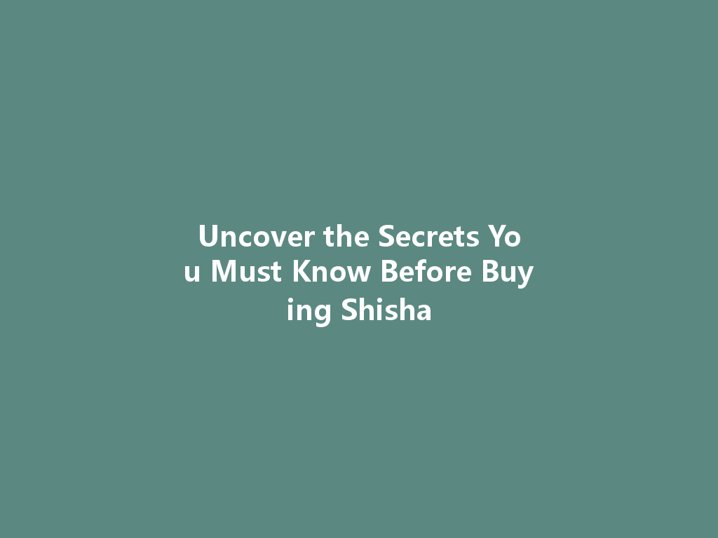 Uncover the Secrets You Must Know Before Buying Shisha 一