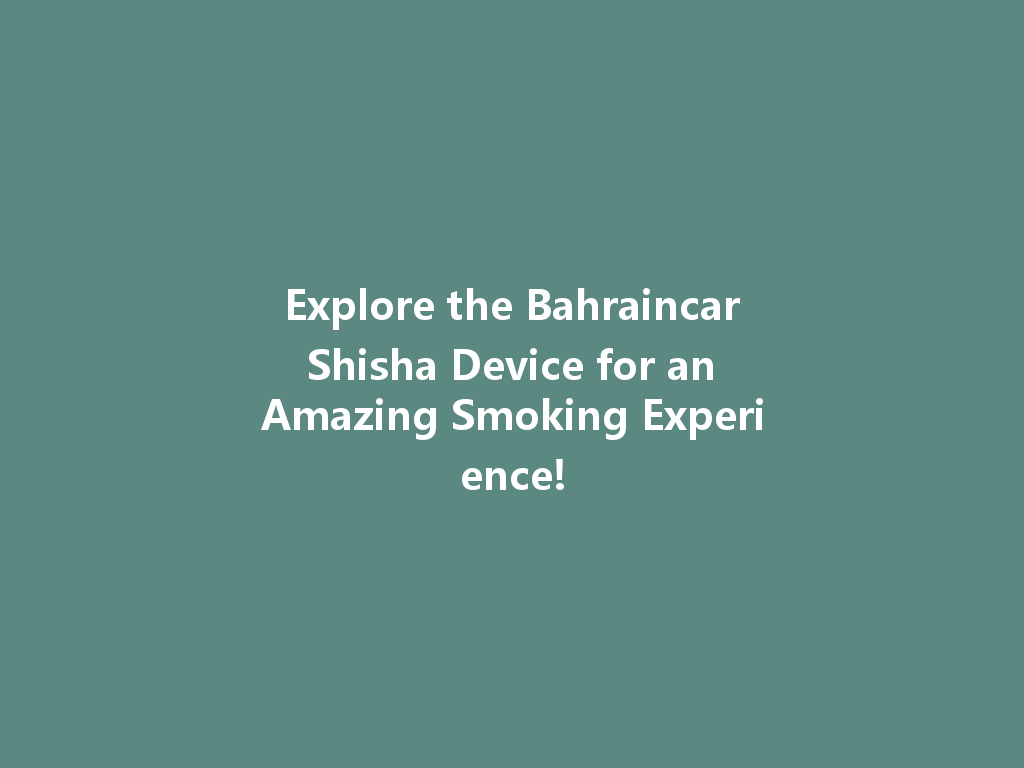 Explore the Bahraincar Shisha Device for an Amazing Smoking Experience! 一