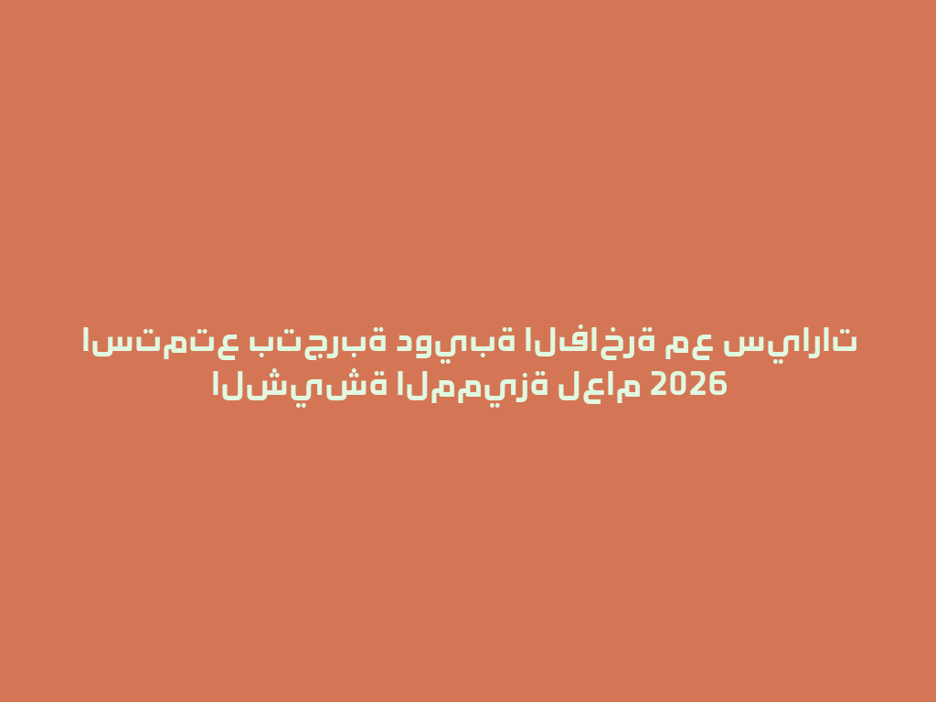 استمتع بتجربة دويبة الفاخرة مع سيارات الشيشة المميزة لعام 2026 一