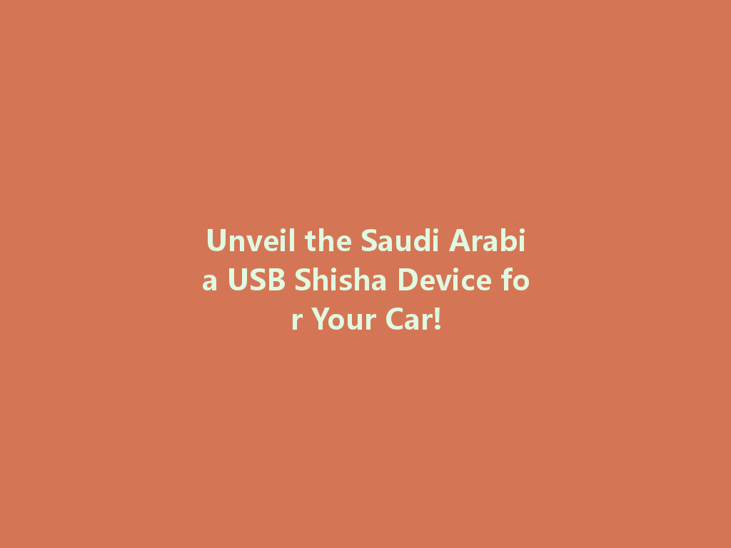 Unveil the Saudi Arabia USB Shisha Device for Your Car! 一