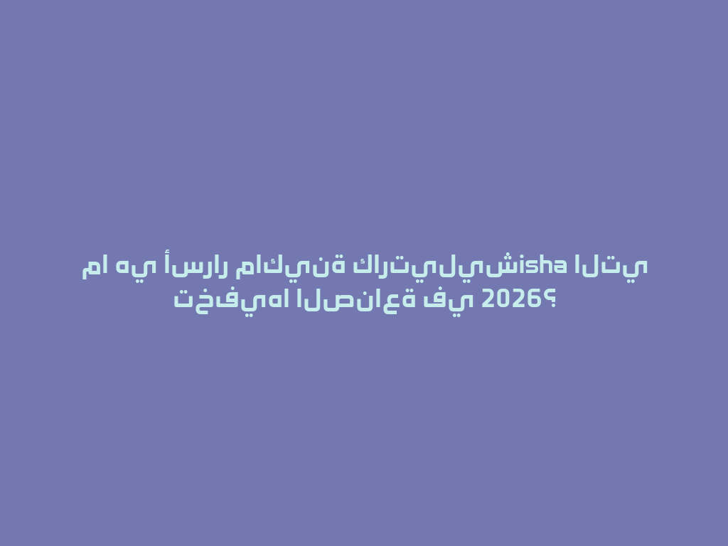 ما هي أسرار ماكينة كارتيليشisha التي تخفيها الصناعة في 2026؟ 一