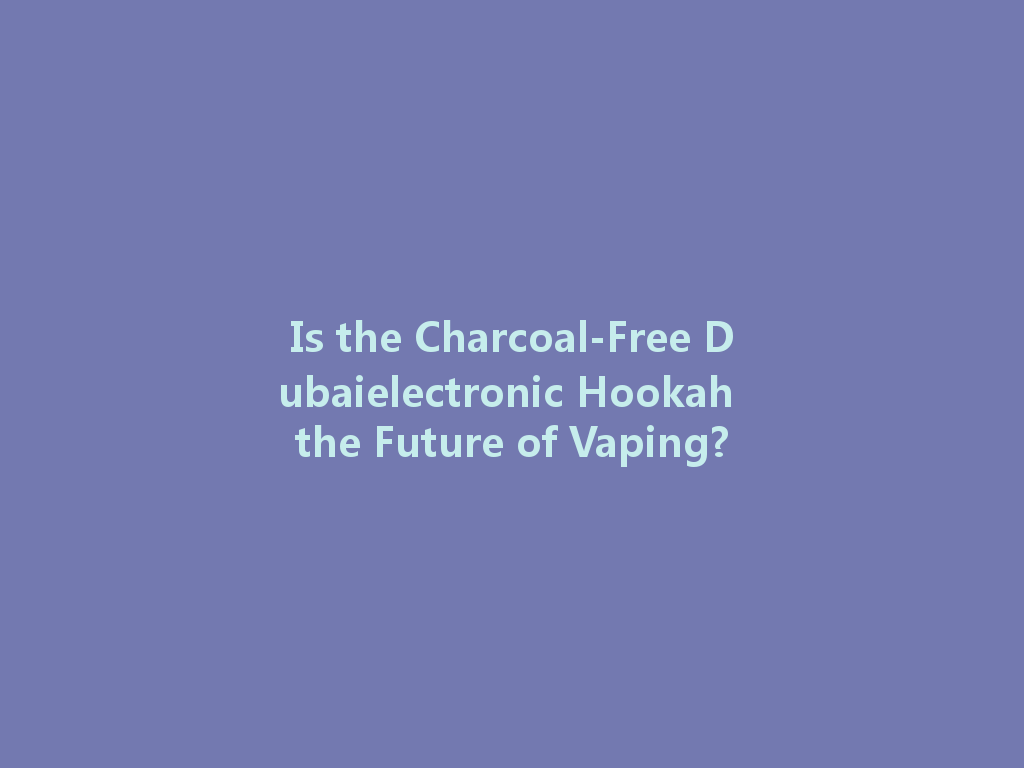 Is the Charcoal-Free Dubaielectronic Hookah the Future of Vaping? 一