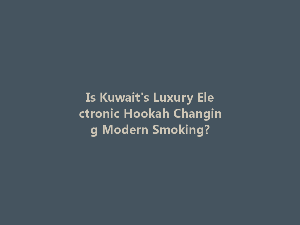 Is Kuwait's Luxury Electronic Hookah Changing Modern Smoking? 一