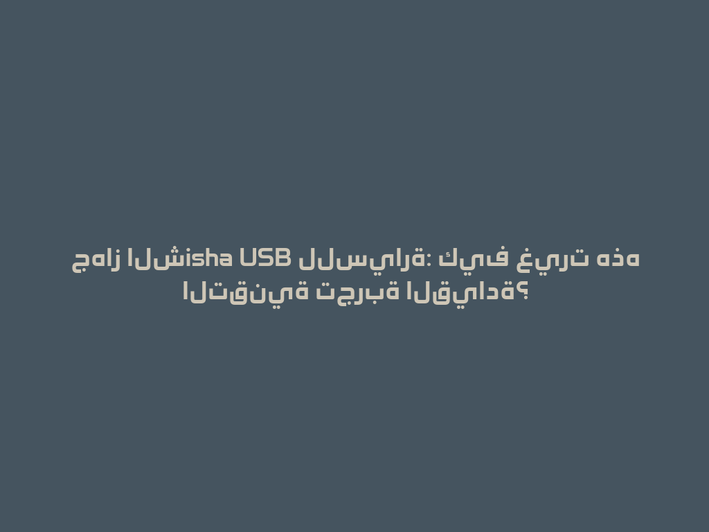 جهاز الشisha USB للسيارة: كيف غيرت هذه التقنية تجربة القيادة؟ 一