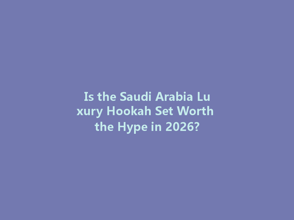 Is the Saudi Arabia Luxury Hookah Set Worth the Hype in 2026? 一