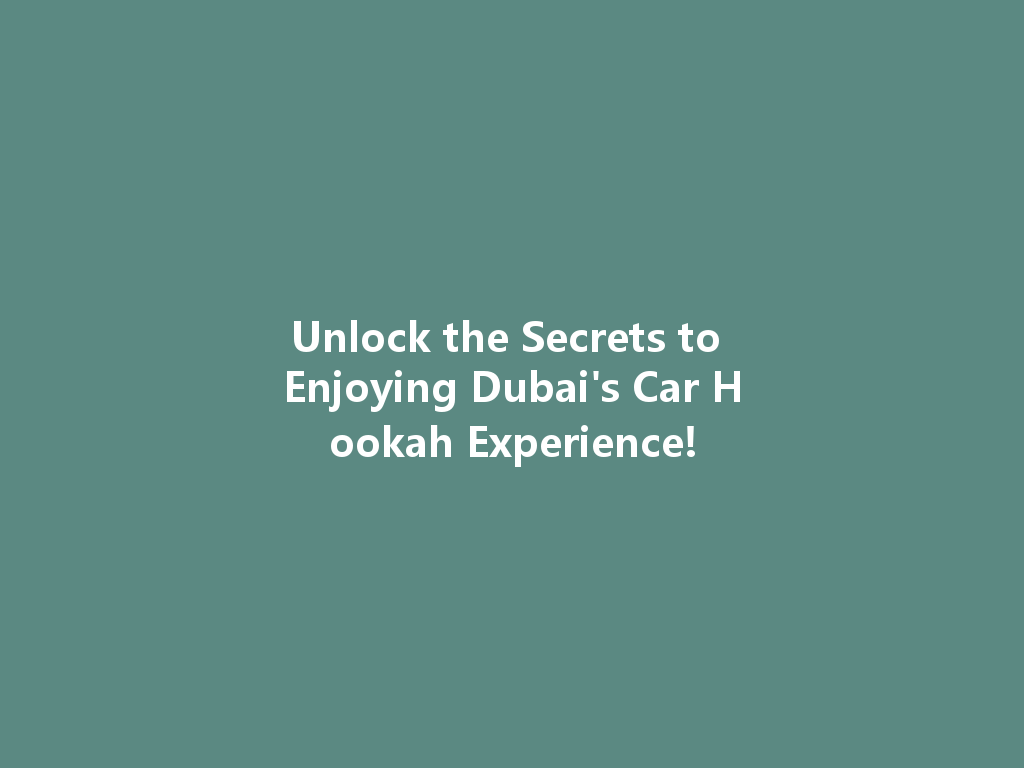 Unlock the Secrets to Enjoying Dubai's Car Hookah Experience! 一