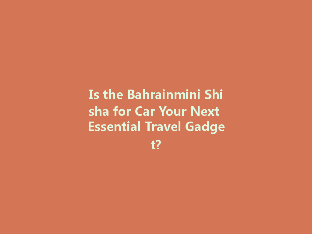 Is the Bahrainmini Shisha for Car Your Next Essential Travel Gadget? 一