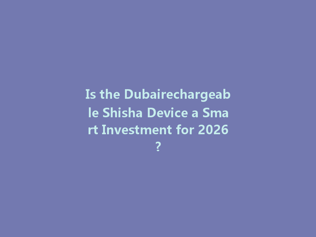 Is the Dubairechargeable Shisha Device a Smart Investment for 2026? 一