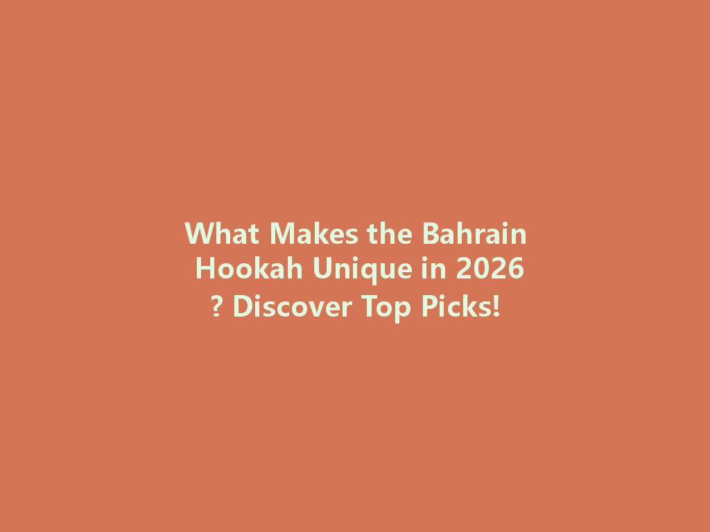 What Makes the Bahrain Hookah Unique in 2026? Discover Top Picks! 一