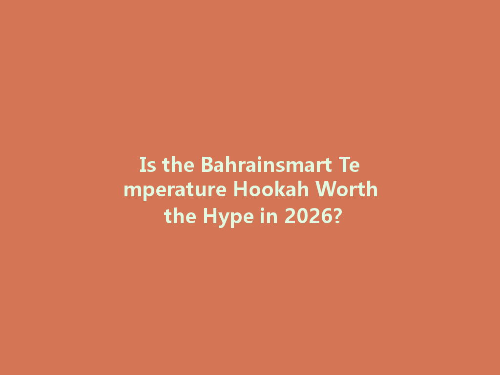 Is the Bahrainsmart Temperature Hookah Worth the Hype in 2026? 一