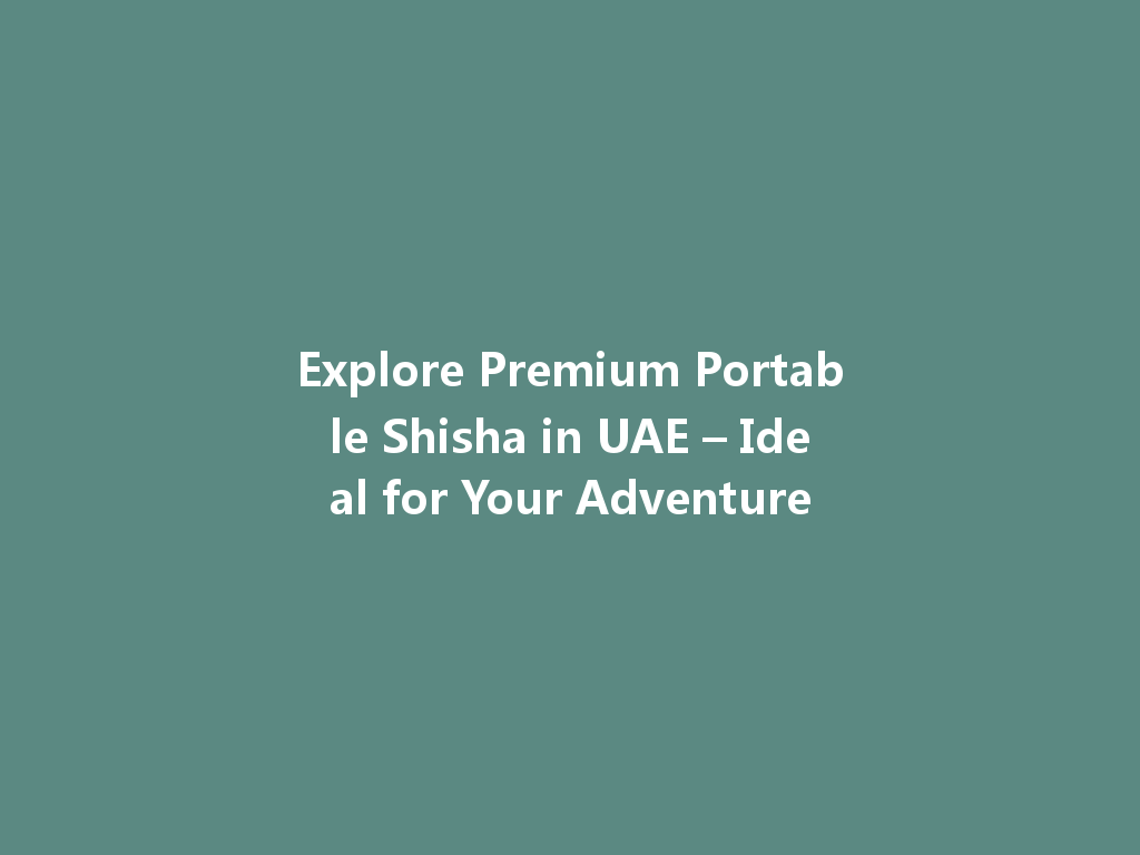 Explore Premium Portable Shisha in UAE – Ideal for Your Adventure 一