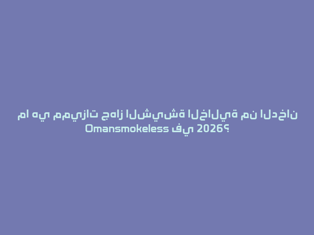 ما هي مميزات جهاز الشيشة الخالية من الدخان Omansmokeless في 2026؟ 一
