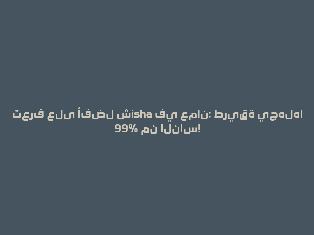 تعرف على أفضل شisha في عمان: طريقة يجهلها 99% من الناس! 一