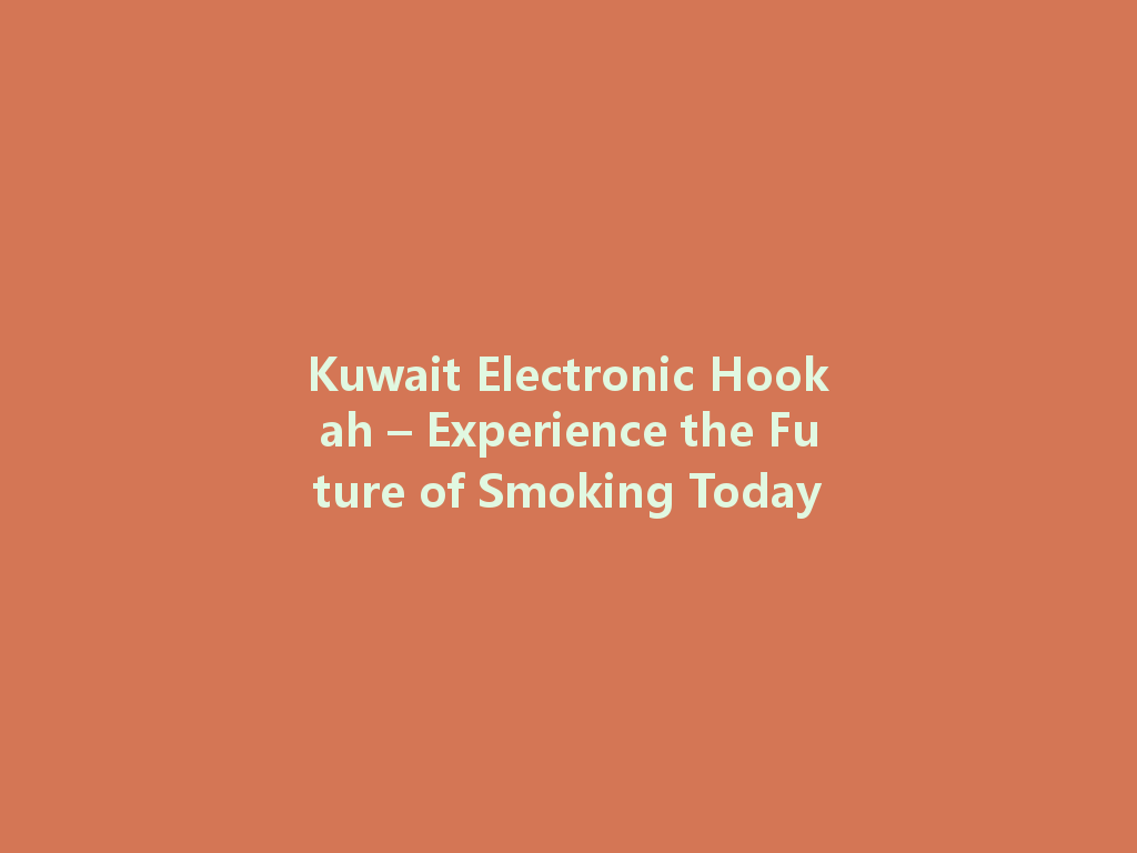 Kuwait Electronic Hookah – Experience the Future of Smoking Today 一