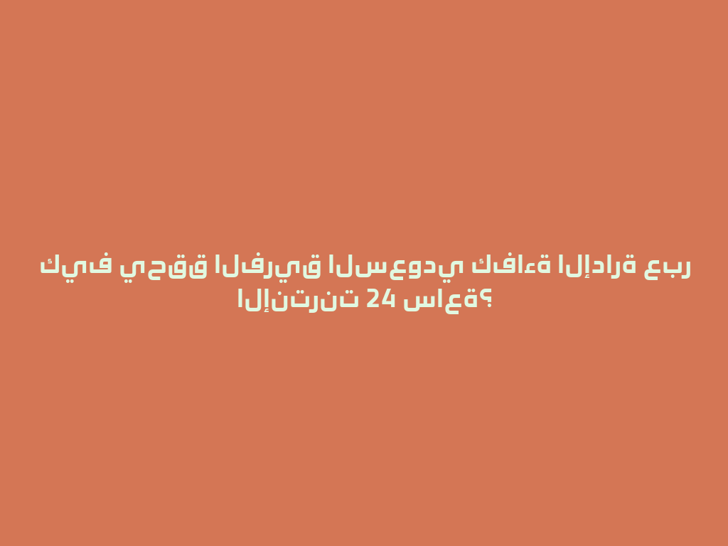 كيف يحقق الفريق السعودي كفاءة الإدارة عبر الإنترنت 24 ساعة؟ 一