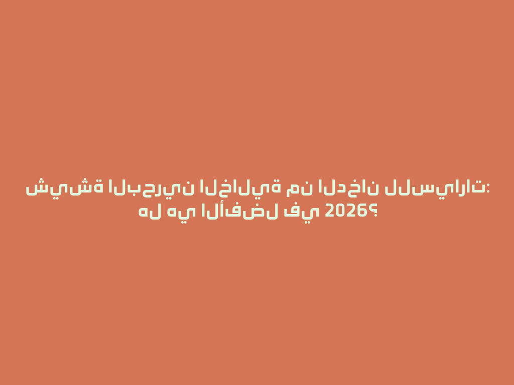 شيشة البحرين الخالية من الدخان للسيارات: هل هي الأفضل في 2026؟ 一