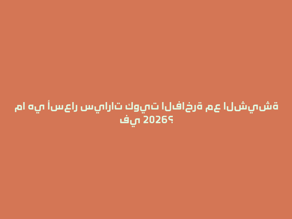 ما هي أسعار سيارات كويت الفاخرة مع الشيشة في 2026؟ 一