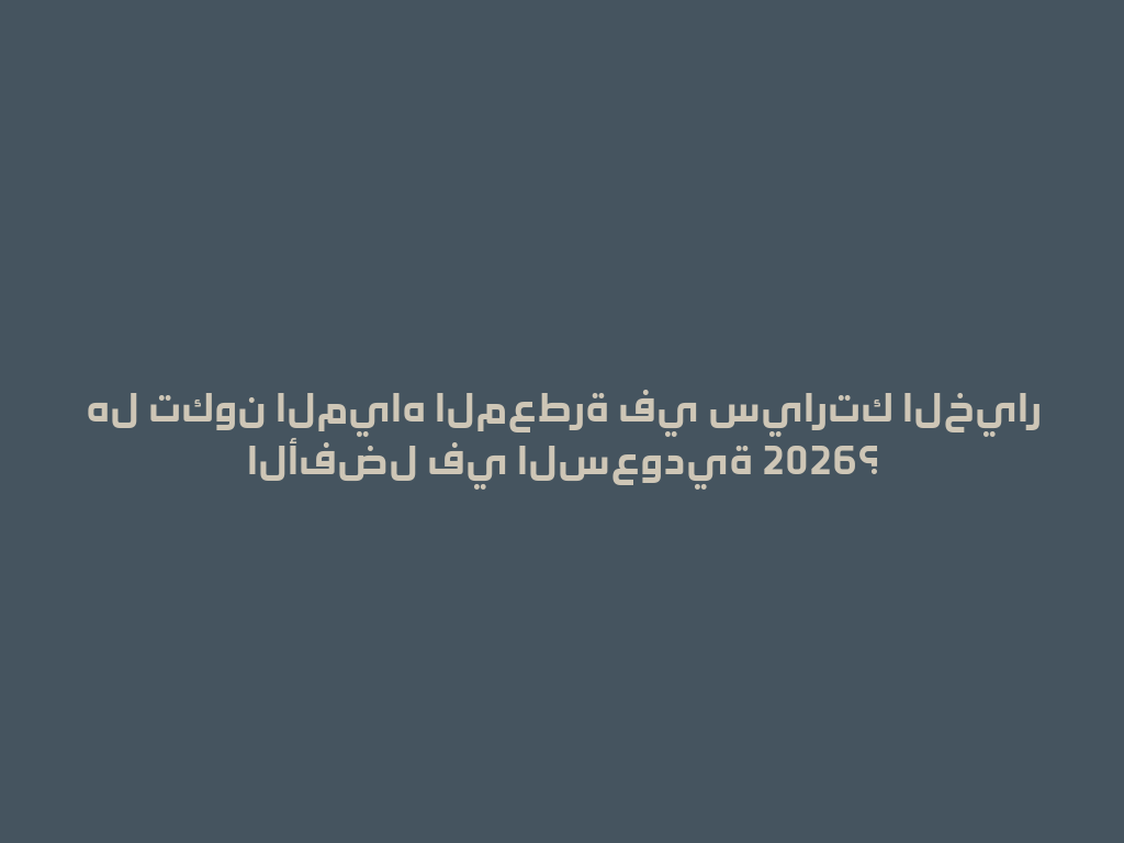 هل تكون المياه المعطرة في سيارتك الخيار الأفضل في السعودية 2026؟ 一