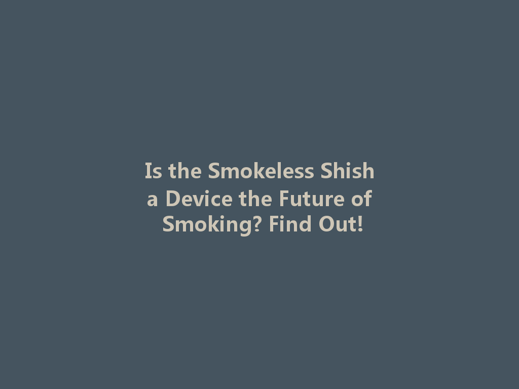 Is the Smokeless Shisha Device the Future of Smoking? Find Out! 一